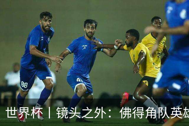 世界杯丨镜头之外：佛得角队英雄门将与巴西的缘分