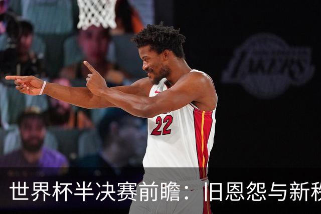 世界杯半决赛前瞻：旧恩怨与新秩序的碰撞