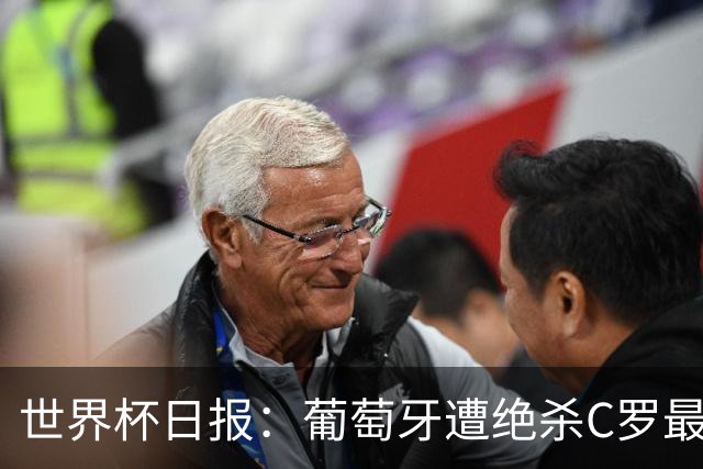 世界杯日报：葡萄牙遭绝杀C罗最后一舞 多国效仿美国上诉红黄牌