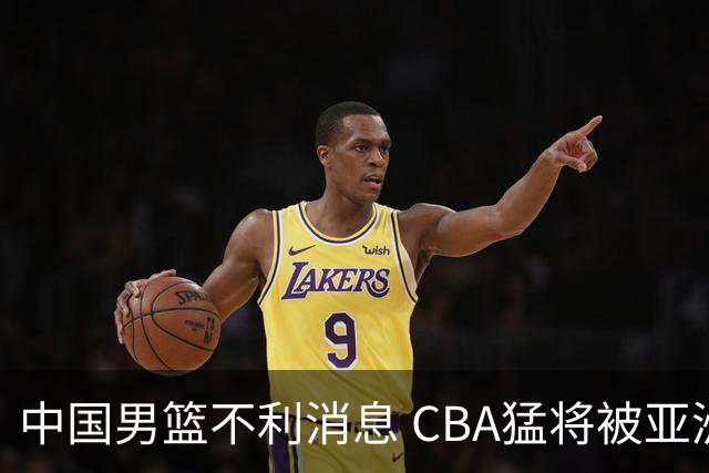 中国男篮不利消息 CBA猛将被亚洲劲敌抢先归化 亚运会难度升级