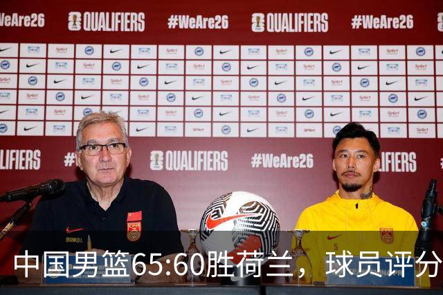 中国男篮65:60胜荷兰，球员评分：3人满分，3人及格，3人太拉胯！