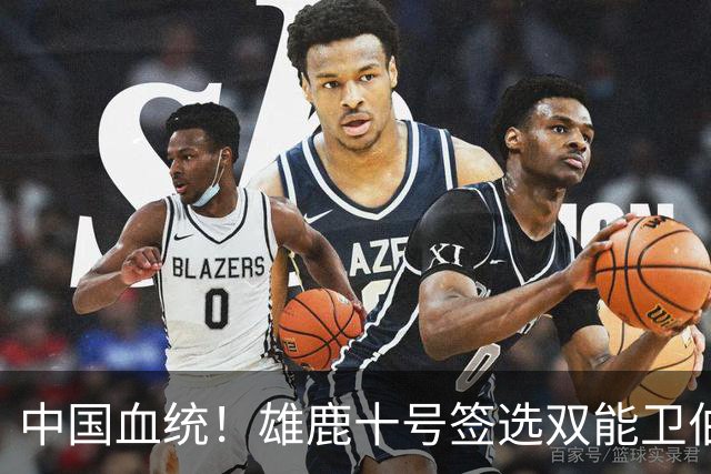 中国血统！雄鹿十号签选双能卫伯里斯 舆论呼吁中国男篮归化他