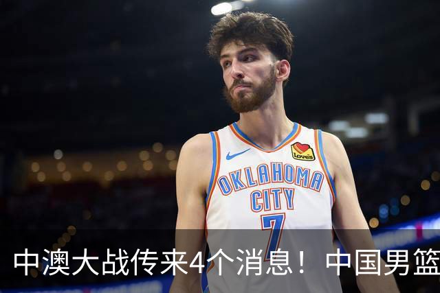 中澳大战传来4个消息！中国男篮首发大变阵，郭士强被逼出“杀手锏”，大魔王或将取代杨瀚森