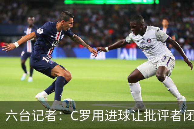 六台记者：C罗用进球让批评者闭嘴，在禁区内他仍是世界最佳