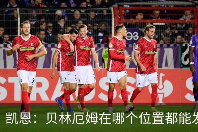 凯恩：贝林厄姆在哪个位置都能发挥重要作用，他一直憋着一股劲
