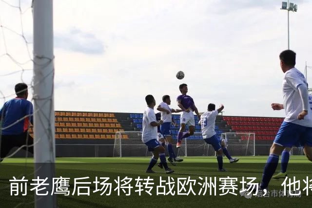 前老鹰后场将转战欧洲赛场，他将加盟以色列联赛豪门球队？