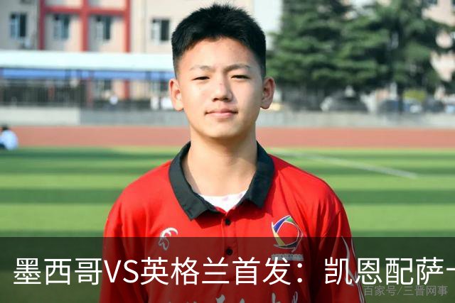 墨西哥VS英格兰首发：凯恩配萨卡戈登 3亿镑中场坐镇