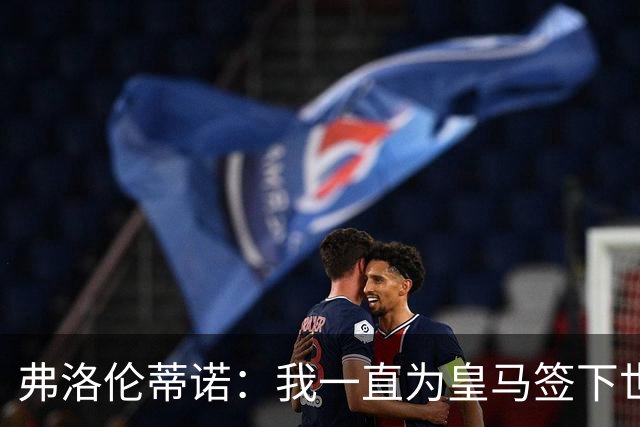 弗洛伦蒂诺：我一直为皇马签下世界最佳球员，并且会继续这样做