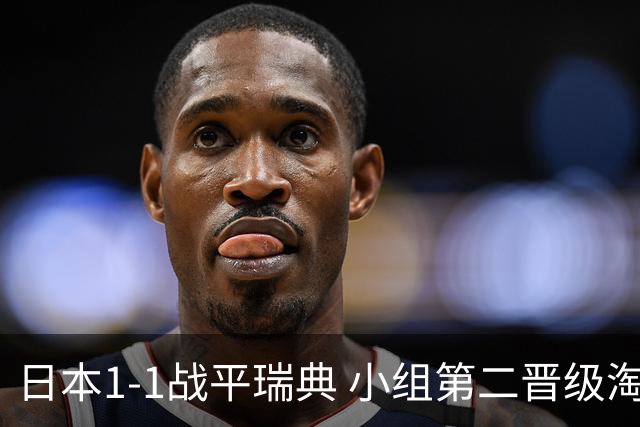 日本1-1战平瑞典 小组第二晋级淘汰赛将战巴西队