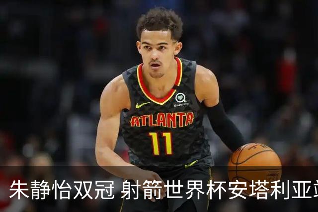 朱静怡双冠 射箭世界杯安塔利亚站中国队夺三金