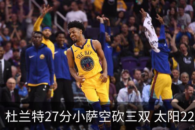 杜兰特27分小萨空砍三双 太阳22分逆转胜国王