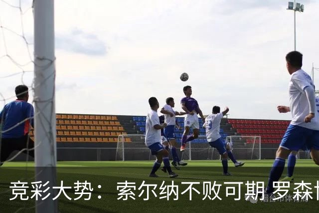 竞彩大势：索尔纳不败可期 罗森博格值得信赖