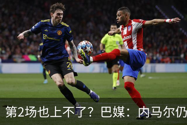 第2场也上不了？巴媒：内马尔仍在恢复，出战海地的可能性很低