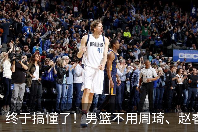 终于搞懂了！男篮不用周琦、赵睿、张镇麟、胡明轩，原因就这几点