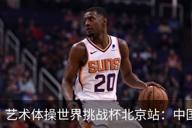 艺术体操世界挑战杯北京站：中国队夺个人和集体全能双冠