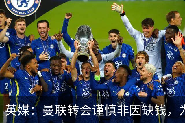 英媒：曼联转会谨慎非因缺钱，为引援设支付上限