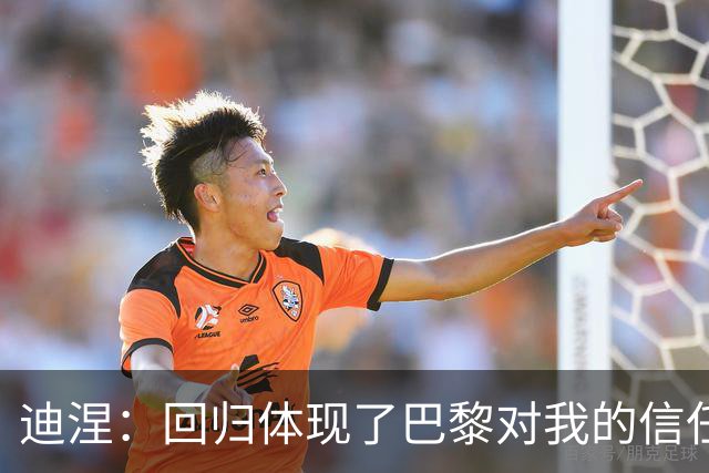 迪涅：回归体现了巴黎对我的信任；我渴望赢得很多奖杯