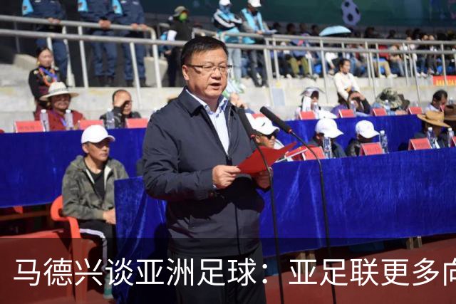 马德兴谈亚洲足球：亚足联更多向西亚倾斜，让东亚等协会大为不满
