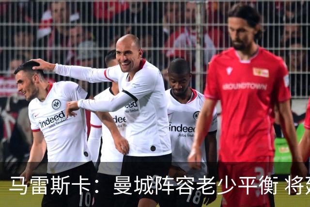 马雷斯卡：曼城阵容老少平衡 将延续瓜迪奥拉的美丽足球