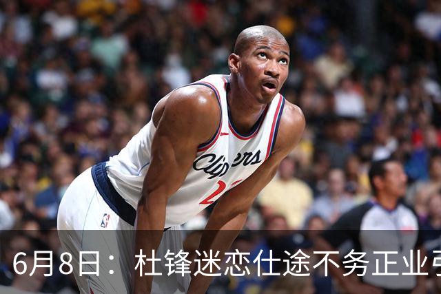 6月8日：杜锋迷恋仕途不务正业引球迷怒怼？朱芳雨摊牌清洗内线，萨林杰确定离队