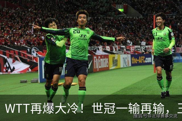 WTT再爆大冷！世冠一输再输，王楚钦确定回归，国乒似乎要变天了